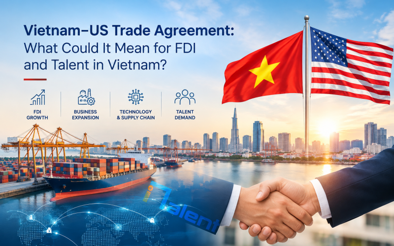 Vietnam–US Trade Agreement: What Could It Mean for FDI, Business and Talent in Vietnam?
