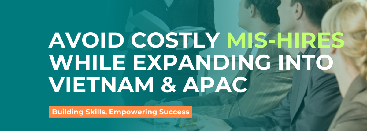 Avoid Costly Mis-Hires While Expanding into Vietnam & the APAC Market