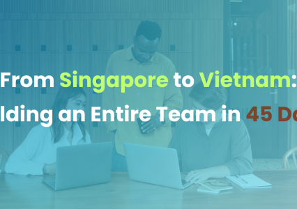 From Singapore to Vietnam: Building an Entire Team in 45 Days