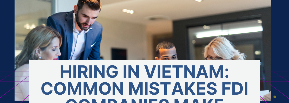 Hiring in Vietnam: Common Mistakes FDI Companies Make and Our Expert Checklist