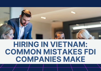 Hiring in Vietnam: Common Mistakes FDI Companies Make and Our Expert Checklist
