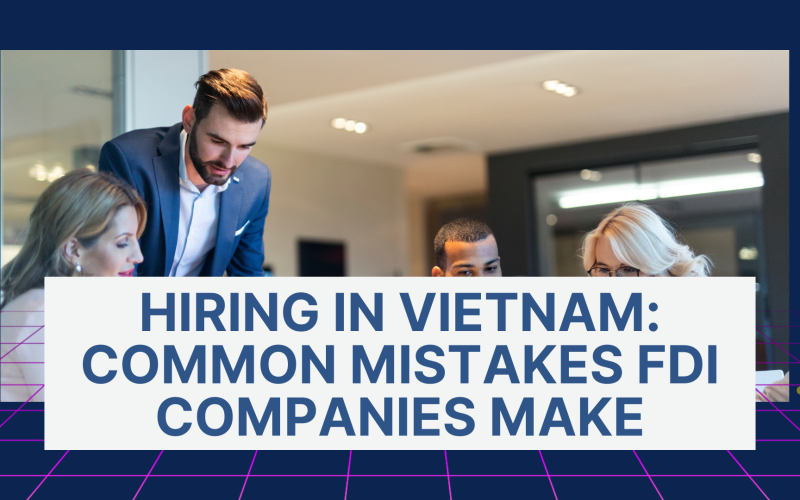 Hiring in Vietnam: Common Mistakes FDI Companies Make and Our Expert Checklist