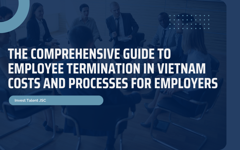 The Comprehensive Guide to Employee Termination in Vietnam: Costs and Processes for Employers