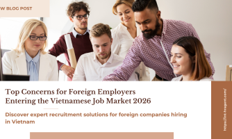 Top Concerns for Foreign Employers Entering the Vietnamese Job Market 2026