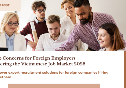 Top Concerns for Foreign Employers Entering the Vietnamese Job Market 2026