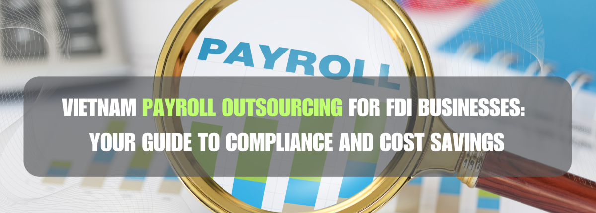 Vietnam Payroll Outsourcing for FDI Businesses: Your Guide to Compliance and Cost Savings