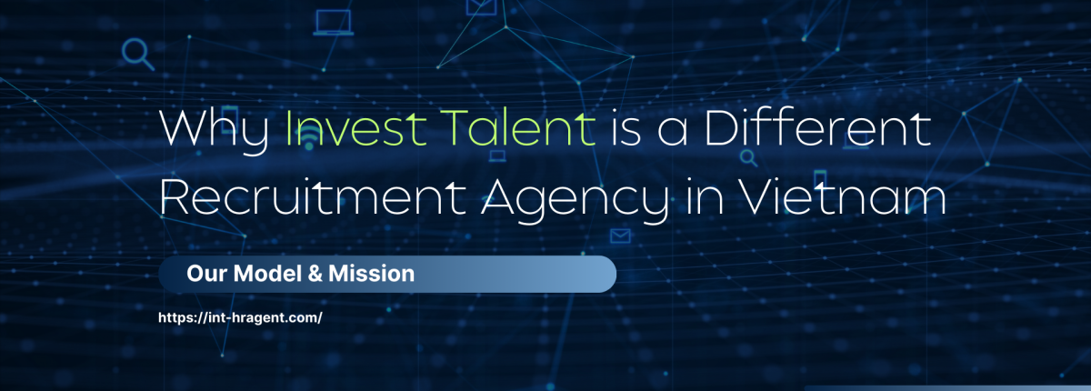 Why Invest Talent is a Different Recruitment Agency in Vietnam: Our Model & Mission