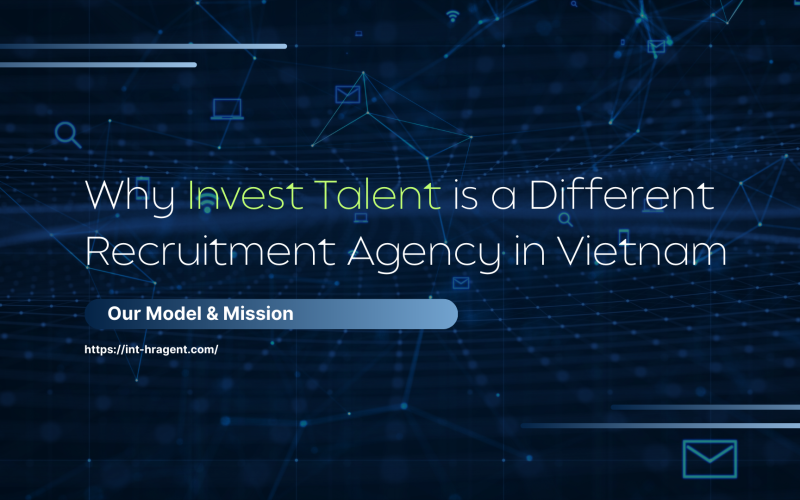 Why Invest Talent is a Different Recruitment Agency in Vietnam: Our Model & Mission